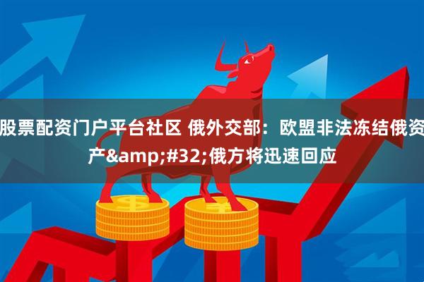 股票配资门户平台社区 俄外交部:欧盟非法冻结俄资产 俄方将迅速回应