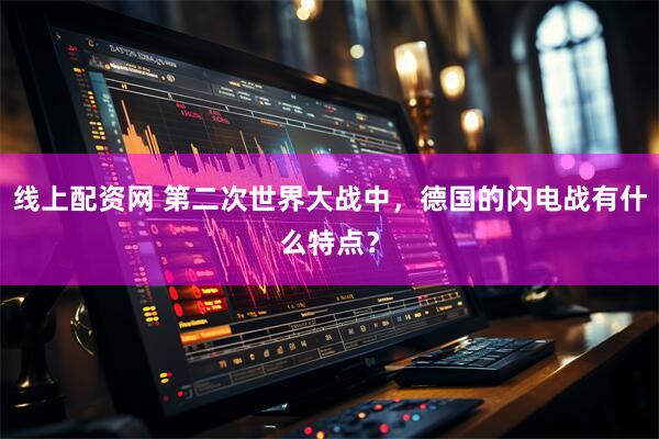 线上配资网 第二次世界大战中，德国的闪电战有什么特点？