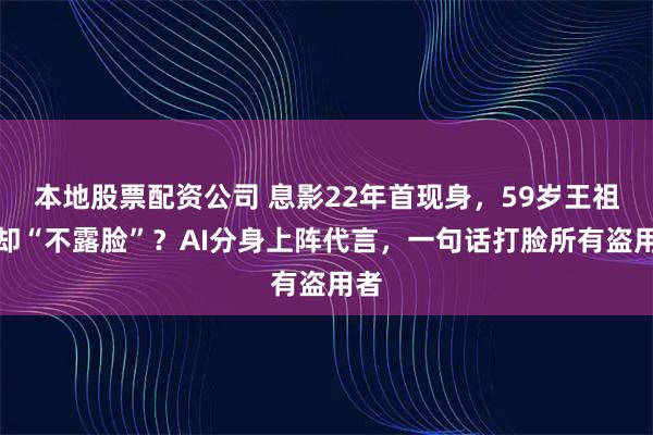 本地股票配资公司 息影22年首现身，59岁王祖贤却“不露脸”？AI分身上阵代言，一句话打脸所有盗用者